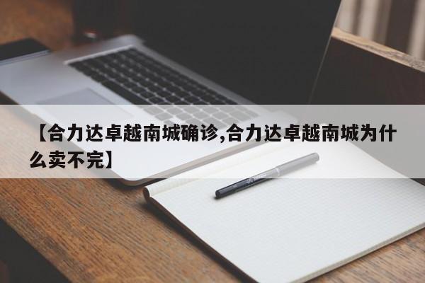 【合力达卓越南城确诊,合力达卓越南城为什么卖不完】