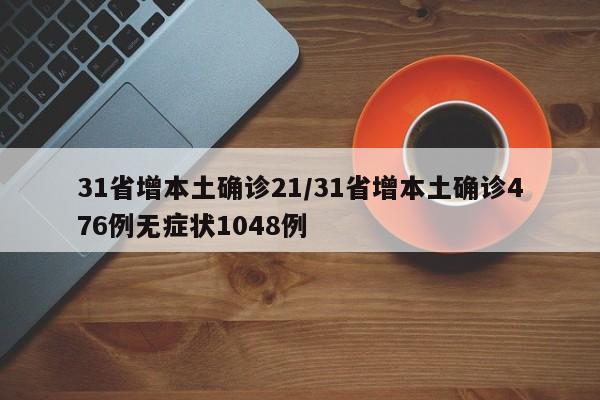 31省增本土确诊21/31省增本土确诊476例无症状1048例