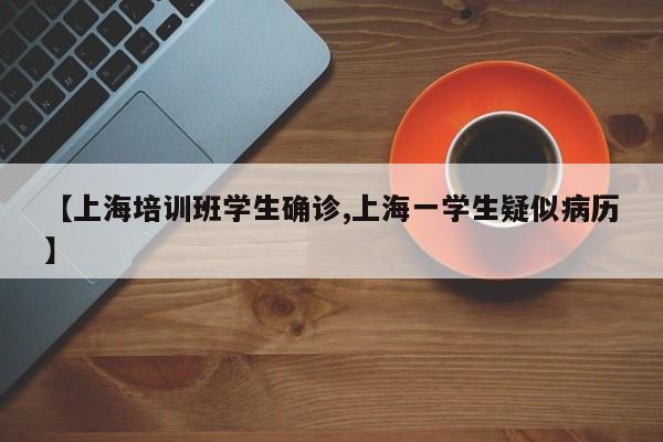 【上海培训班学生确诊,上海一学生疑似病历】