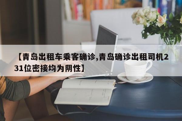 【青岛出租车乘客确诊,青岛确诊出租司机231位密接均为阴性】