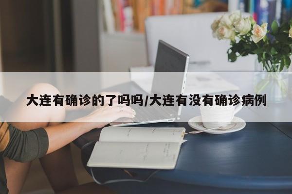 大连有确诊的了吗吗/大连有没有确诊病例