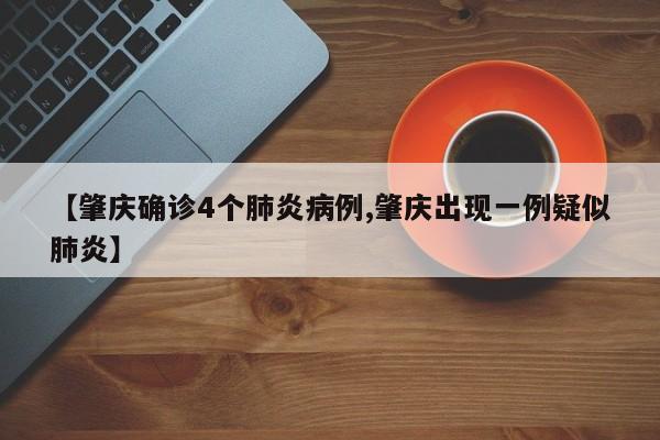 【肇庆确诊4个肺炎病例,肇庆出现一例疑似肺炎】