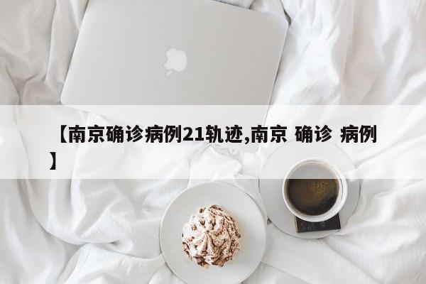 【南京确诊病例21轨迹,南京 确诊 病例】
