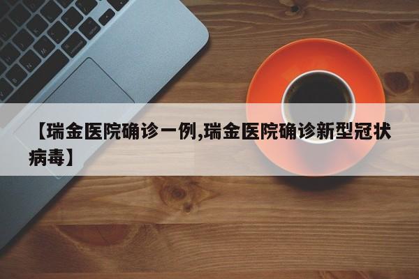【瑞金医院确诊一例,瑞金医院确诊新型冠状病毒】
