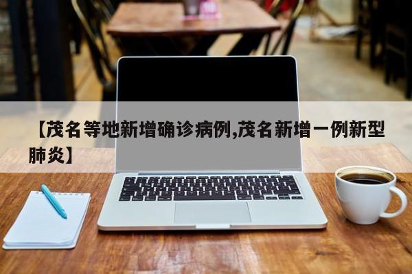 【茂名等地新增确诊病例,茂名新增一例新型肺炎】