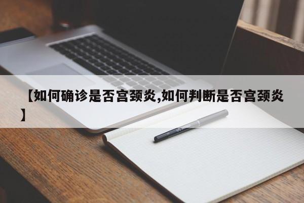【如何确诊是否宫颈炎,如何判断是否宫颈炎】