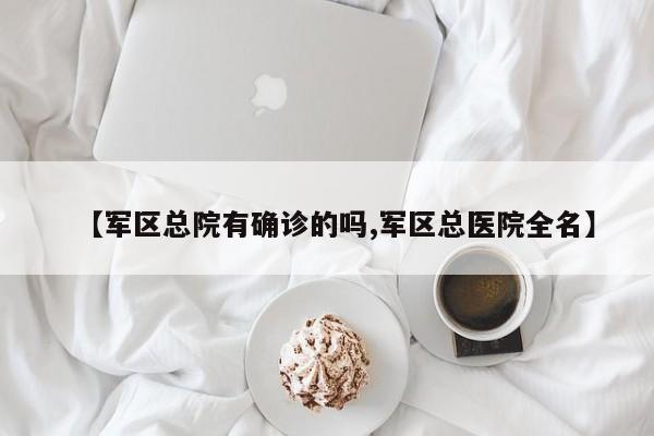【军区总院有确诊的吗,军区总医院全名】
