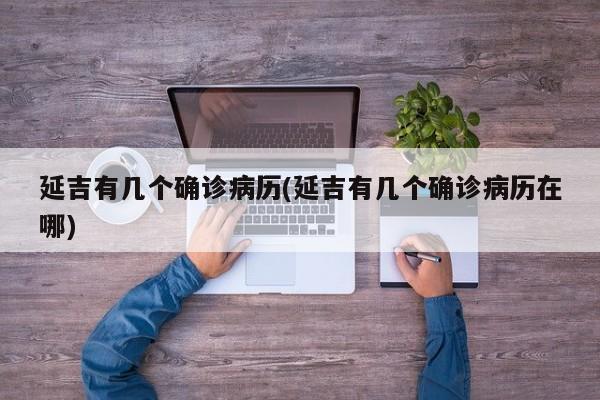 延吉有几个确诊病历(延吉有几个确诊病历在哪)