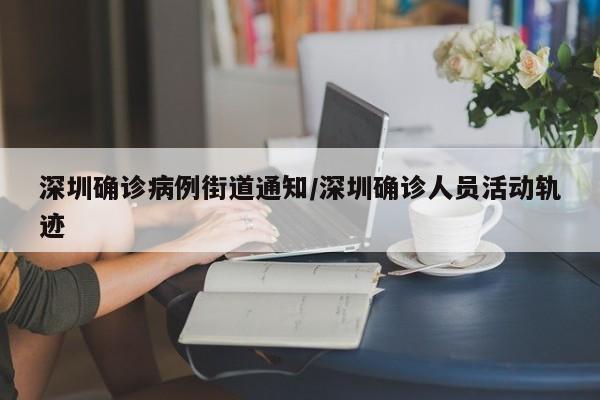 深圳确诊病例街道通知/深圳确诊人员活动轨迹