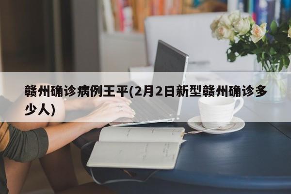 赣州确诊病例王平(2月2日新型赣州确诊多少人)