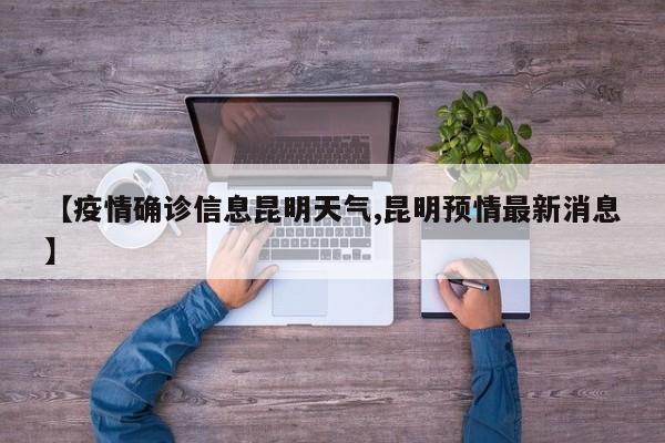 【疫情确诊信息昆明天气,昆明预情最新消息】