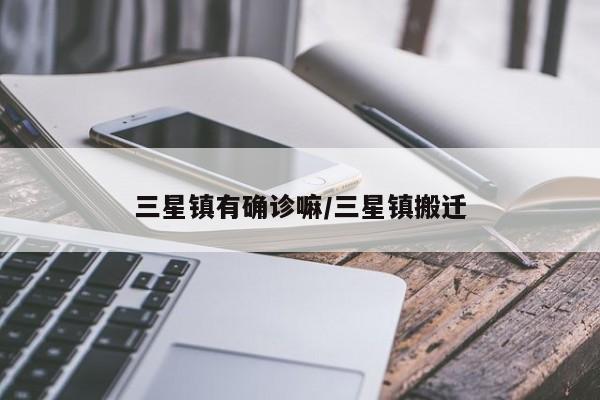 三星镇有确诊嘛/三星镇搬迁