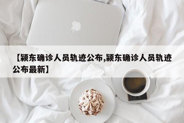 【颍东确诊人员轨迹公布,颍东确诊人员轨迹公布最新】