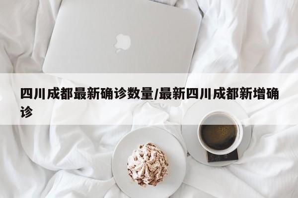 四川成都最新确诊数量/最新四川成都新增确诊