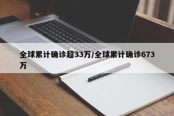 全球累计确诊超33万/全球累计确诊673万
