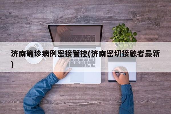 济南确诊病例密接管控(济南密切接触者最新)