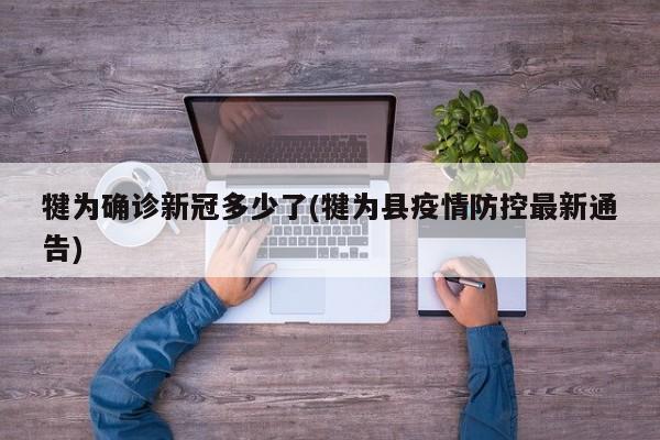 犍为确诊新冠多少了(犍为县疫情防控最新通告)