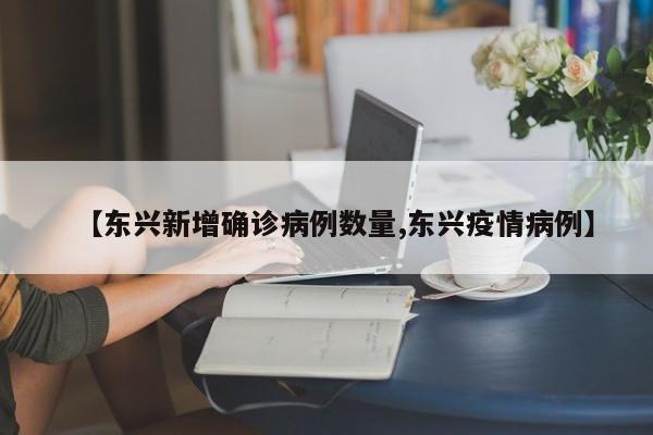 【东兴新增确诊病例数量,东兴疫情病例】