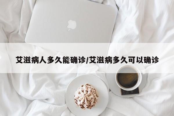 艾滋病人多久能确诊/艾滋病多久可以确诊