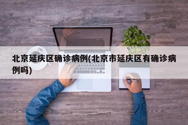 北京延庆区确诊病例(北京市延庆区有确诊病例吗)