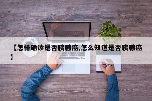 【怎样确诊是否胰腺癌,怎么知道是否胰腺癌】