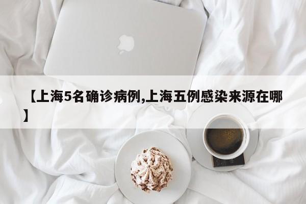 【上海5名确诊病例,上海五例感染来源在哪】