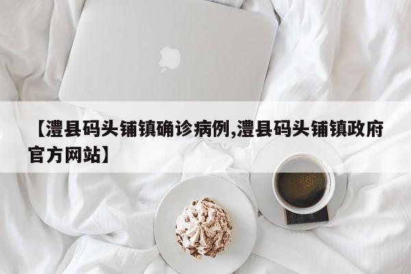 【澧县码头铺镇确诊病例,澧县码头铺镇政府官方网站】
