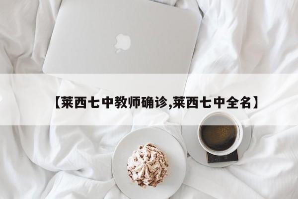 【莱西七中教师确诊,莱西七中全名】