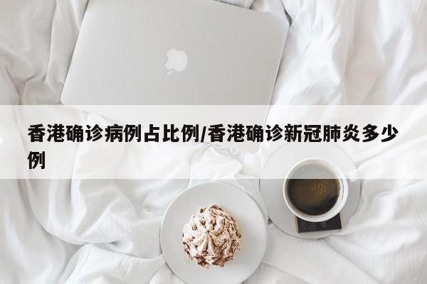 香港确诊病例占比例/香港确诊新冠肺炎多少例