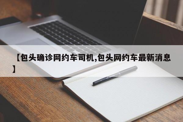【包头确诊网约车司机,包头网约车最新消息】