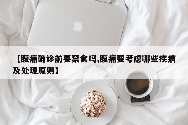 【腹痛确诊前要禁食吗,腹痛要考虑哪些疾病及处理原则】