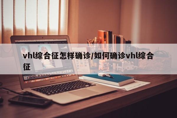 vhl综合征怎样确诊/如何确诊vhl综合征